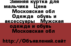 Зимняя куртка для мальчика › Цена ­ 3 000 - Московская обл. Одежда, обувь и аксессуары » Мужская одежда и обувь   . Московская обл.